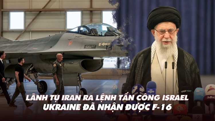 Điểm xung đột: Lãnh tụ Iran ra lệnh tấn công Israel; F-16 đã đến Ukraine