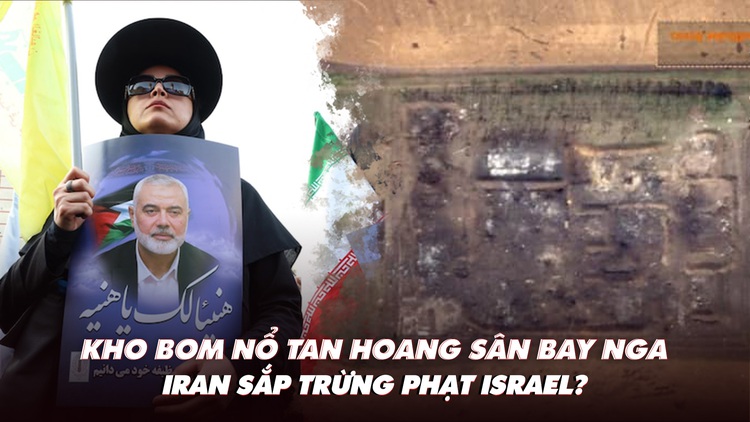 Điểm xung đột: Kho bom nổ tan hoang sân bay Nga; Iran sắp trừng phạt Israel?