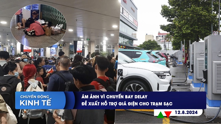 CHUYỂN ĐỘNG KINH TẾ ngày 12.8: Ám ảnh vì chuyến bay delay | Đề xuất hỗ trợ giá điện cho trạm sạc