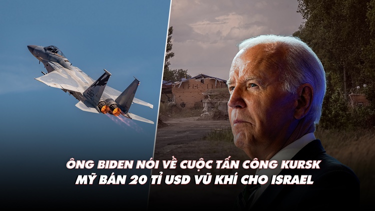 Điểm xung đột: Ông Biden nói về chiến dịch Kursk; Mỹ bán 20 tỉ USD vũ khí cho Israel