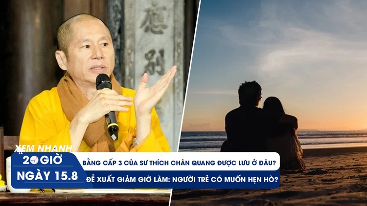 Xem nhanh 20h ngày 15.8: Bằng cấp 3 của sư Thích Chân Quang được lưu ở đâu? | Người trẻ có hẹn hò nếu được giảm giờ làm