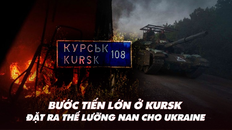 Điểm xung đột: Bước tiến lớn ở Kursk đặt ra thế lưỡng nan cho Ukraine