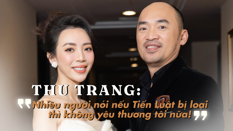 Thu Trang: Nếu Tiến Luật bị loại, nhiều người không ủng hộ tôi nữa!