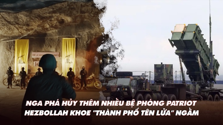 Điểm xung đột: Nga diệt thêm nhiều bệ phóng Patriot; Hezbollah khoe ‘thành phố tên lửa’ ngầm