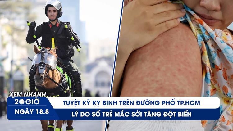 Xem nhanh 20h ngày 18.8: Tuyệt kỹ kỵ binh trên đường phố TP.HCM | Lý do trẻ mắc sởi tăng đột biến