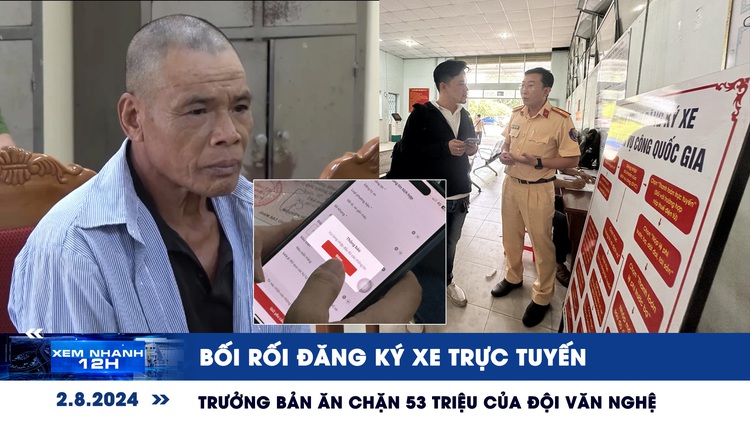 Xem nhanh 12h: Bối rối đăng ký xe trực tuyến | Trưởng bản ăn chặn 53 triệu của đội văn nghệ