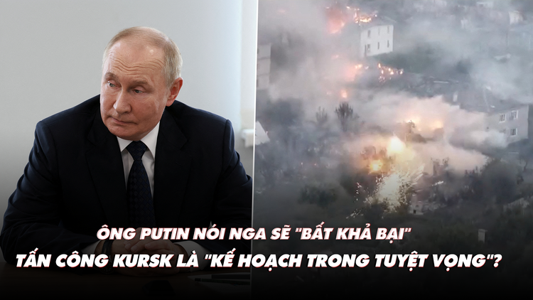 Điểm xung đột: ông Putin tin Nga sẽ 'bất khả bại'; tấn công Kursk là kế hoạch 'đường cùng'?