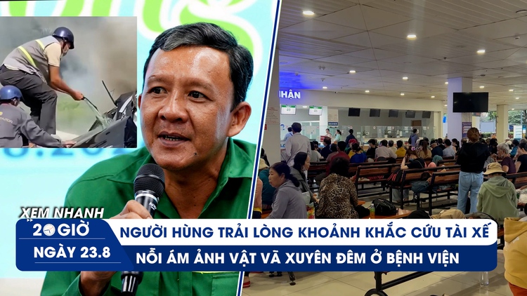 Xem nhanh 20h ngày 23.8: Người hùng Mai Lê Duy Quang trải lòng | Ám ảnh vật vã xuyên đêm ở bệnh viện