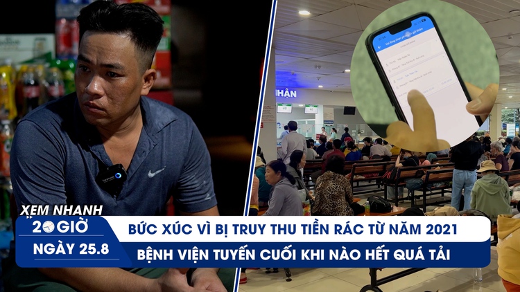 Xem nhanh 20h ngày 25.8: Bức xúc vì bị truy thu tiền rác từ năm 2021 | Bệnh viện tuyến cuối khi nào hết quá tải