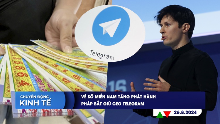 CHUYỂN ĐỘNG KINH TẾ ngày 26.8: Vé số miền Nam tăng phát hành | Pháp bắt giữ CEO Telegram