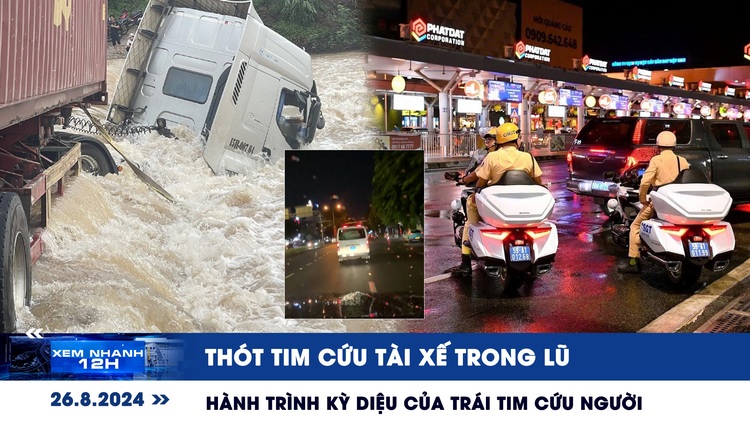 Xem nhanh 12h: Thót tim cứu tài xế trong lũ | Hành trình kỳ diệu của trái tim cứu người