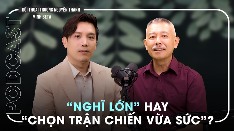 Tranh luận cùng Minh Beta: 'Đã nghĩ hãy nghĩ cho lớn' hay 'chọn trận chiến vừa sức'? | Đối thoại Trương Nguyện Thành số 7