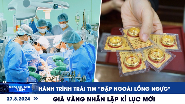 Xem nhanh 12h: Hành trình trái tim 'đập ngoài lồng ngực' | Giá vàng nhẫn lập kỉ lục mới