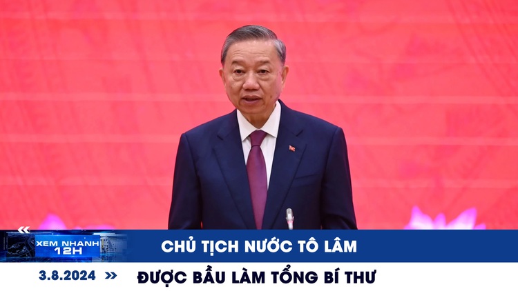 XEM NHANH 12H: Chủ tịch nước Tô Lâm được bầu làm Tổng Bí thư