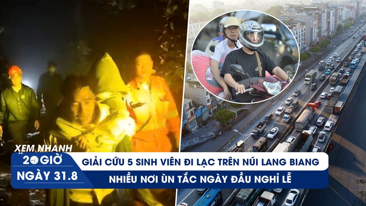 Xem nhanh 20h ngày 31.8: Giải cứu 5 sinh viên đi lạc trên núi Lang Biang | Nhiều nơi ùn tắc ngày đầu nghỉ lễ