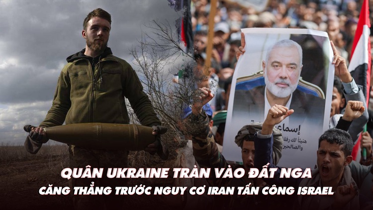 Điểm xung đột: Quân Ukraine tràn vào đất Nga; căng thẳng nguy cơ Iran tấn công Israel