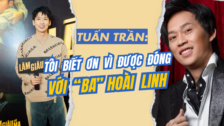 Tuấn Trần: Tôi biết ơn vì được đóng với ‘ba’ Hoài Linh