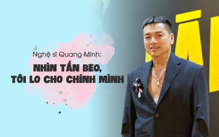 Nghệ sĩ Quang Minh: Nhìn Tấn Beo, tôi lo cho chính mình