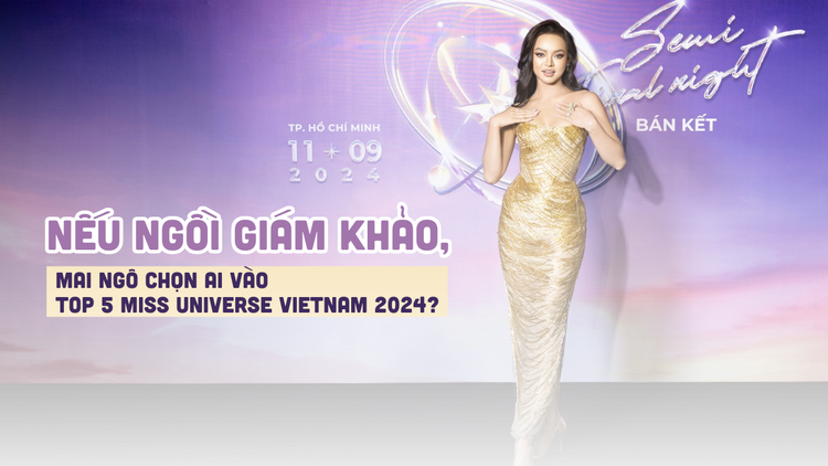 Nếu ngồi giám khảo, Mai Ngô chọn ai vào Top 5 Miss Universe Vietnam 2024?