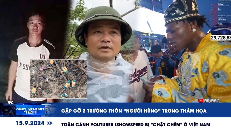 Xem nhanh 12h: Chân dung 2 trưởng thôn 'người hùng' | Toàn cảnh IShowSpeed bị 'chặt chém'