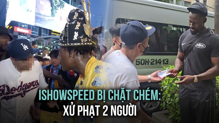 Xử phạt người 'chặt chém' streamer IshowSpeed