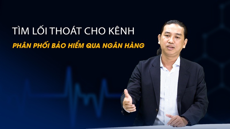 Vấn đề và Giải pháp: Tìm lối thoát cho kênh phân phối bảo hiểm qua ngân hàng