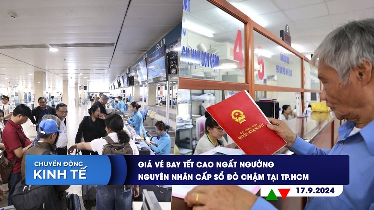 CHUYỂN ĐỘNG KINH TẾ ngày 17.9: Giá vé bay tết cao ngất ngưởng | Nguyên nhân cấp sổ đỏ chậm tại TP.HCM