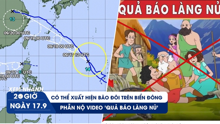 Xem nhanh 20h ngày 17.9: Có thể xuất hiện bão đôi trên Biển Đông | Phẫn nộ video 'quả báo Làng Nủ'