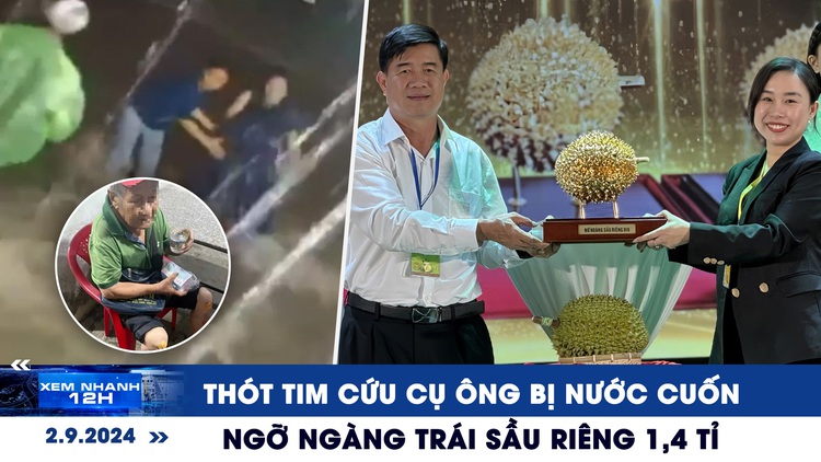 Xem nhanh 12h: Thót tim cứu cụ ông bị nước cuốn | Ngỡ ngàng trái sầu riêng 1,4 tỉ