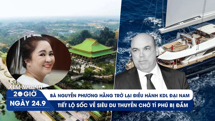 Xem nhanh 20h ngày 24.9: Bà Nguyễn Phương Hằng trở lại điều hành KDL Đại Nam | Bí ẩn siêu du thuyền bị đắm