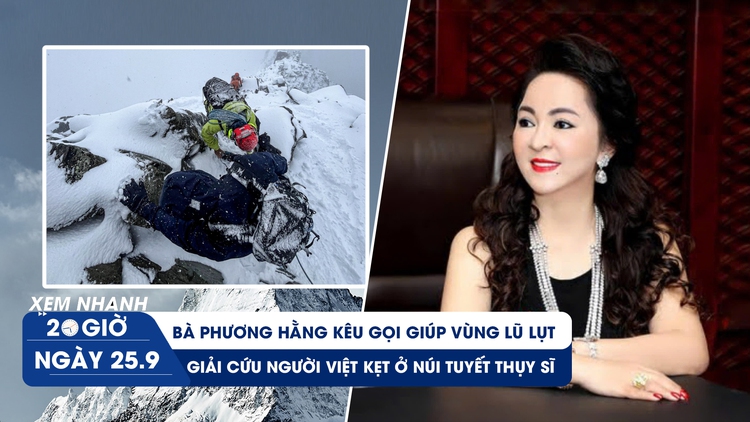 Xem nhanh 20h ngày 25.9: Bà Phương Hằng kêu gọi giúp vùng lũ lụt | Giải cứu người Việt kẹt ở núi tuyết Thụy Sĩ