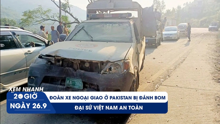 Xem nhanh 20h ngày 26.9: Đoàn xe ngoại giao ở Pakistan bị đánh bom, đại sứ Việt Nam an toàn