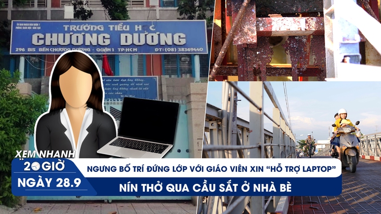 Xem nhanh 20h ngày 28.9: Ngưng phân lớp cho giáo viên xin ‘hỗ trợ laptop' | Nín thở qua cầu sắt ở Nhà Bè