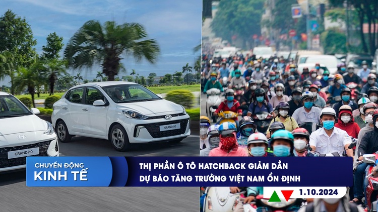 CHUYỂN ĐỘNG KINH TẾ ngày 1.10: Thị phần ô tô hatchback giảm dần | Dự báo tăng trưởng Việt Nam ổn định