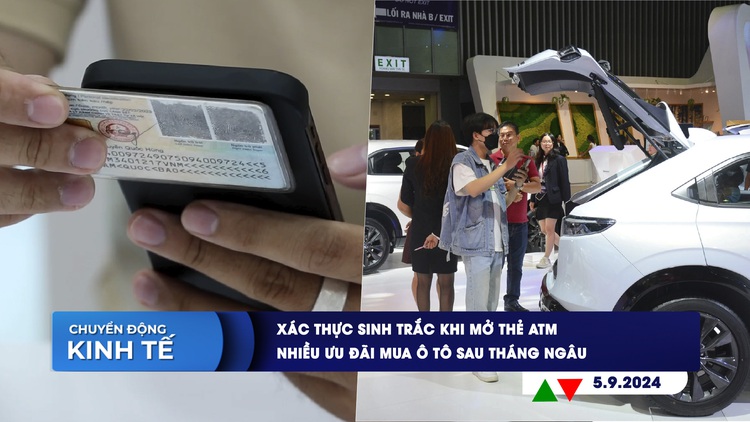 CHUYỂN ĐỘNG KINH TẾ ngày 5.9: Xác thực sinh trắc khi mở thẻ ATM | Nhiều ưu đãi mua ô tô sau tháng Ngâu