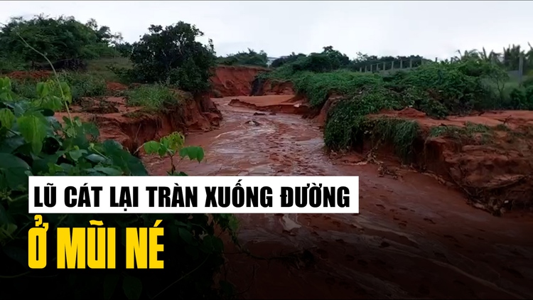 Lũ cát lại cuồn cuộn tràn xuống đường ở Mũi Né