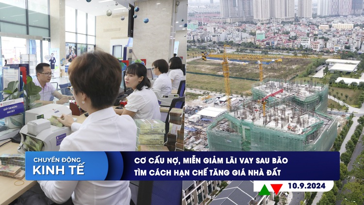 CHUYỂN ĐỘNG KINH TẾ ngày 10.9: Cơ cấu nợ, miễn giảm lãi vay sau bão | Tìm cách hạn chế tăng giá nhà đất