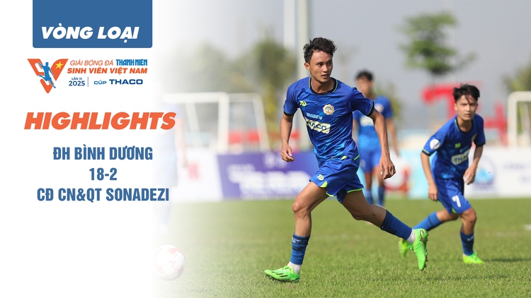 Highlight ĐH Bình Dương 18-2 CĐ CN&QT Sonadezi | Vòng loại TNSV THACO cup 2025