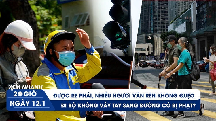 Xem nhanh 20h ngày 12.1: Được rẽ phải, nhiều người vẫn rén không quẹo | Đi bộ không vẫy tay sang đường có bị phạt?