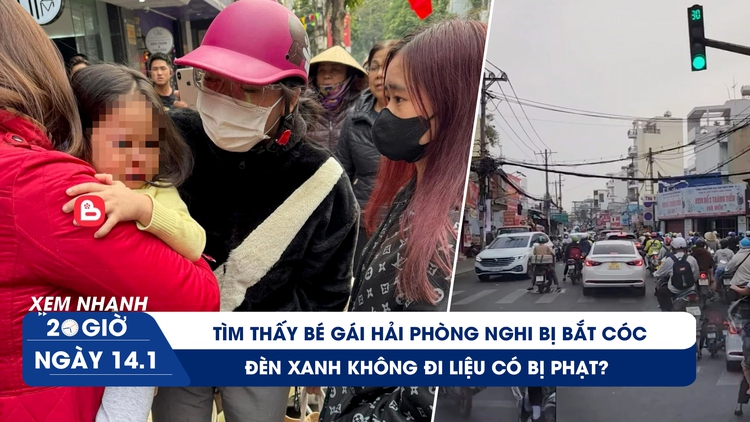 Xem nhanh 20h ngày 14.1: Tìm thấy bé gái Hải Phòng nghi bị bắt cóc | Đèn xanh không đi liệu có bị phạt?