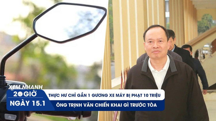 Xem nhanh 20h ngày 15.1: Thực hư chỉ gắn 1 gương xe máy bị phạt 10 triệu | Cựu Bí thư Thanh Hóa khai gì trước tòa