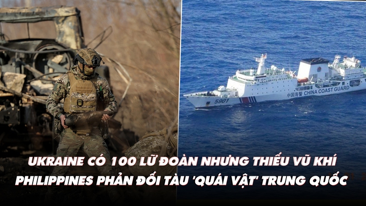 Điểm xung đột: Ukraine có 100 lữ đoàn nhưng thiếu vũ khí; Philippines phản đối tàu Trung Quốc