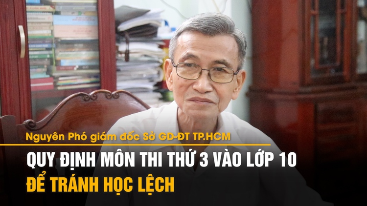 Nguyên Phó giám đốc Sở GD-ĐT TP.HCM: 'Quy định môn  thứ 3 thi lớp 10 để tránh học lệch'