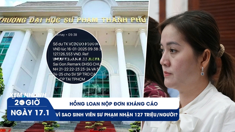 Xem nhanh 20h ngày 17.1: Hồng Loan nộp đơn kháng cáo | Vì sao sinh viên sư phạm nhận 127 triệu/người?