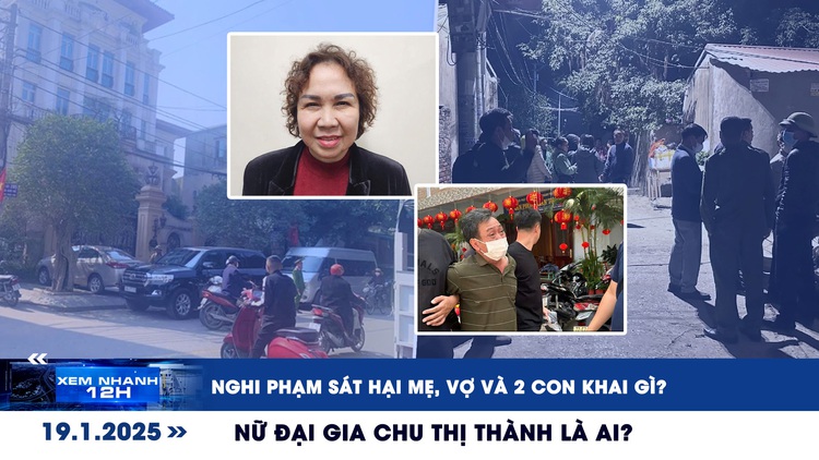 Xem nhanh 12h: Nghi phạm sát hại mẹ, vợ và 2 con khai gì? | Chu Thị Thành là ai?
