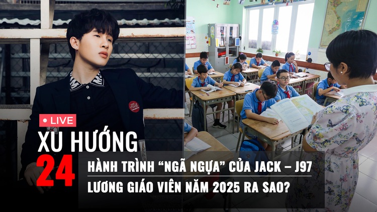 Xu Hướng 24: Hành trình 'ngã ngựa' của Jack – J97 | Lương giáo viên năm 2025 ra sao?