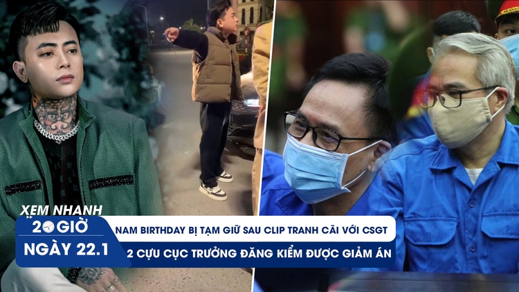 Xem nhanh 20h ngày 22.1: Nam Birthday tranh cãi với CSGT | 2 cựu Cục trưởng Đăng kiểm được giảm án