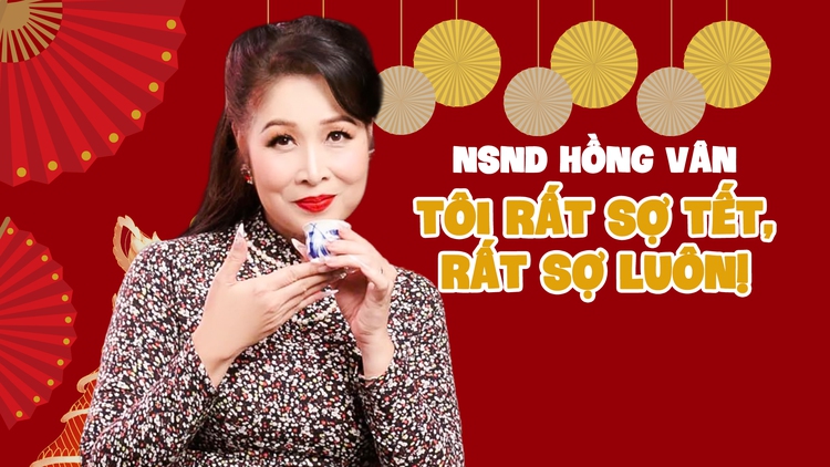 NSND Hồng Vân: Tôi rất sợ tết, rất sợ luôn!