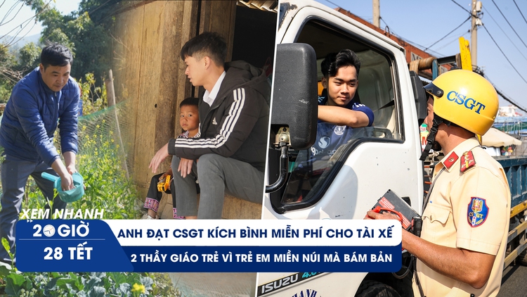 Xem nhanh 20h 28 tết: Anh CSGT kích bình miễn phí cho tài xế | Chuyện thầy giáo trẻ bám bản vùng cao