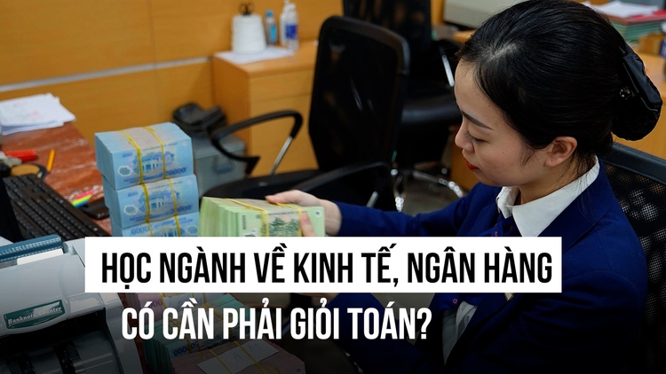 Học ngành liên quan đến kinh tế, ngân hàng có cần phải giỏi toán?